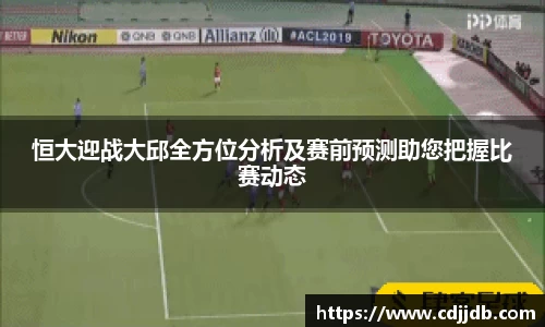 恒大迎战大邱全方位分析及赛前预测助您把握比赛动态