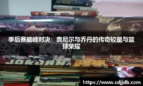 季后赛巅峰对决：奥尼尔与乔丹的传奇较量与篮球荣耀