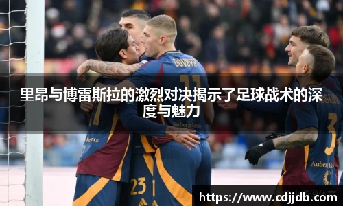 里昂与博雷斯拉的激烈对决揭示了足球战术的深度与魅力