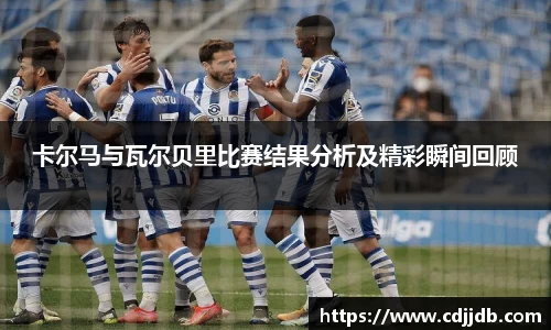 卡尔马与瓦尔贝里比赛结果分析及精彩瞬间回顾